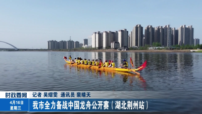 我市全力备战中国龙舟公开赛（湖北荆州站）