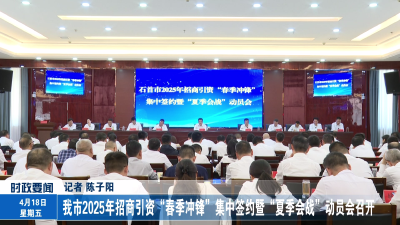 我市2025年招商引资“春季冲锋”集中签约暨“夏季会战”动员会召开