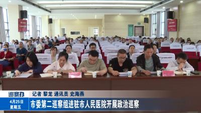  市委第二巡察组进驻市人民医院开展政治巡察  