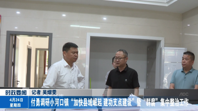 付勇调研小河口镇“加快县域崛起 建功支点建设”暨“群腐”集中整治工作