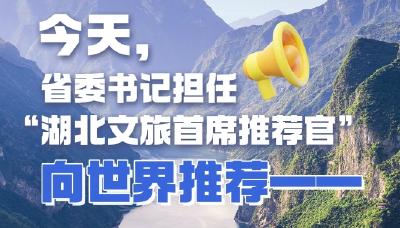 今天，省委书记担任“湖北文旅首席推荐官” 向世界推荐！