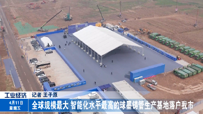 全球规模最大 智能化水平最高的球墨铸管生产基地落户我市