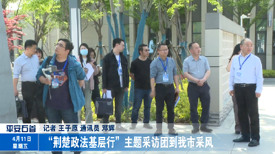 “荆楚政法基层行”主题采访团到我市采风