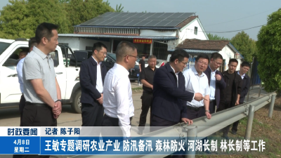 王敏专题调研农业产业、防汛备汛、森林防火、河湖长制、林长制等工作