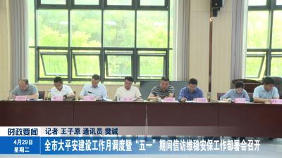 全市大平安建设工作月调度暨“五一”期间信访维稳安保工作部署会召开
