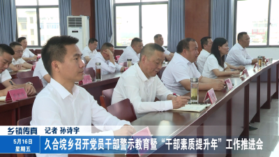 久合垸乡召开党员干部警示教育暨“干部素质提升年”工作推进会