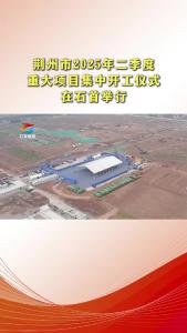 25.4.3荆州市2025年二季度重大项目集中开工仪式在石首举行.mp4