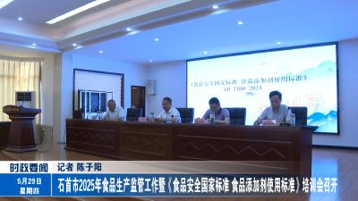 石首市2025年食品生产监管工作暨《食品安全国家标准 食品添加剂使用标准》培训会召开