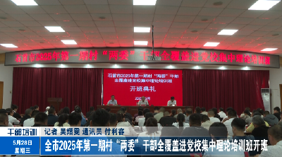 全市2025年第一期村“两委”干部全覆盖进党校集中理论培训班开班