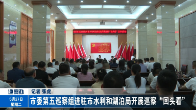 市委第五巡察组进驻市水利和湖泊局开展巡察“回头看”