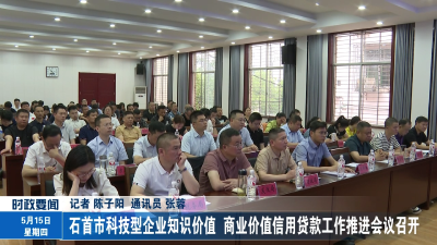 石首市科技型企业知识价值 商业价值信用贷款工作推进会议召开