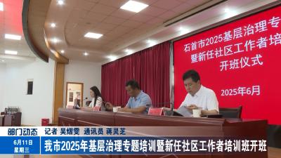 我市2025年基层治理专题培训暨新任社区工作者培训班开班
