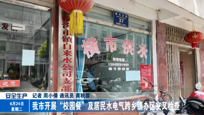 我市开展“校园餐”及居民水电气跨乡镇办区交叉检查