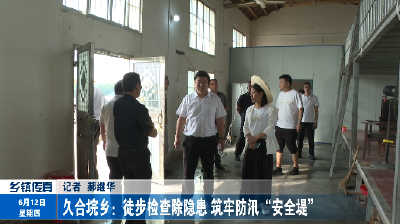 久合垸乡：徒步检查除隐患 筑牢防汛“安全堤”
