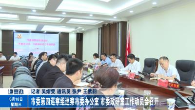市委第四巡察组巡察市委办公室  市委政研室工作动员会召开