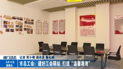 市总工会：建好工会驿站  打造“温馨港湾”
