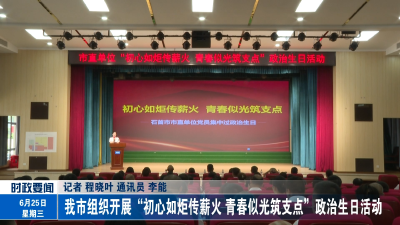 我市组织开展“初心如炬传薪火 青春似光筑支点”政治生日活动