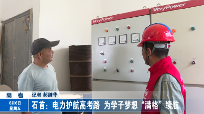 石首：电力护航高考路  为学子梦想“满格”续航