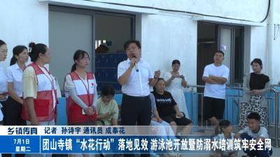 团山寺镇“水花行动”落地见效 游泳池开放暨防溺水培训筑牢安全网