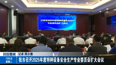 我市召开2025年度特种设备安全生产专业委员会扩大会议