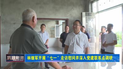 林继军开展“七一”走访慰问并深入党建联系点调研 