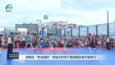 湘鄂边“梦金园杯”首届乡村男子篮球赛在南平镇举行