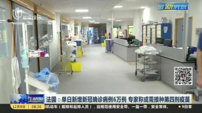 法国单日新增确诊病例超6万 专家称未来或需接种第四剂疫苗 