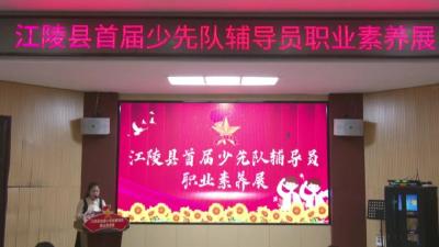 江陵县举办首届  少先队辅导员职业素质展示活动  