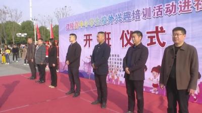 江陵县举行中小学生校外兴趣培训活动进社区开班仪式