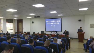 江陵县召开国家农产品质量安全县创建暨长江禁捕工作推进会