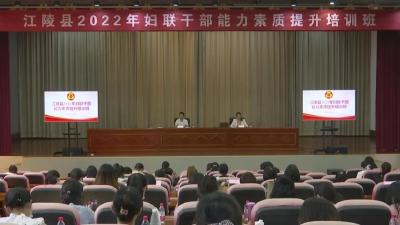 江陵县2022年妇联干部能力素质提升培训班开班