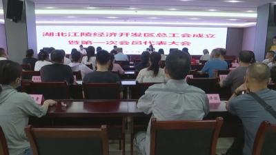 江陵经济开发区总工会成立暨第一次会员代表大会召开