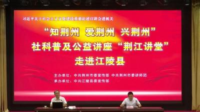 “知荆州 爱荆州 兴荆州”社科普及公益讲座“荆江讲堂”走进江陵
