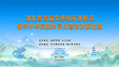 直播丨湖北省首届文博场所讲解员铸牢中华民族共同体意识讲解比赛决赛
直播简介：讲好荆楚文物背后的中华民族共同体故事，厚植家国情怀。5月28日上午8点半，由湖北省民宗委、湖北省文物局联合主办，荆州市民宗委、荆州市文旅局共同承办的湖北省首届文博场所讲解员铸牢中华民族共同体意识讲解比赛决赛将在荆州举行。