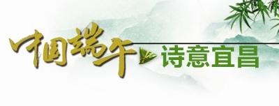 中省主流媒体聚焦“中国端午 诗意宜昌”