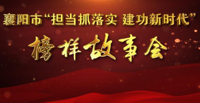 【直播】襄阳市“担当抓落实 建功新时代”榜样故事会