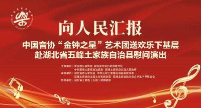 直播︱中国音协“金钟之星”艺术团送欢乐下基层赴湖北省五峰土家族自治县慰问演出