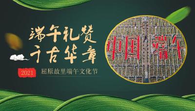 端午礼赞 千古华章 2021屈原故里端午文化节