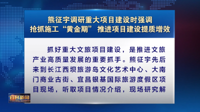 熊征宇调研重大项目建设时强调 抢抓施工“黄金期” 推进项目建设提质增效