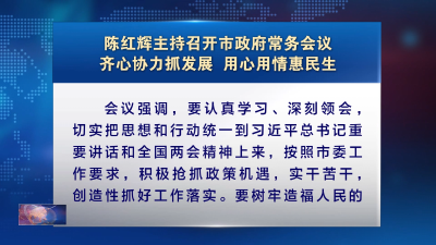 陈红辉主持召开市政府常务会议 齐心协力抓发展 用心用情惠民生