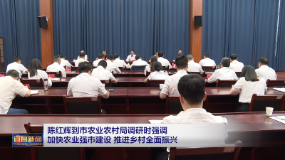 陈红辉到市农业农村局调研时强调 加快农业强市建设 推进乡村全面振兴