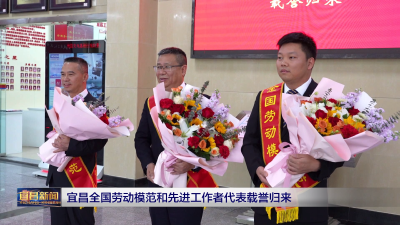 宜昌全国劳动模范和先进工作者代表载誉归来
