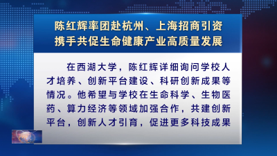 陈红辉率团赴杭州、上海招商引资 携手共促生命健康产业高质量发展
