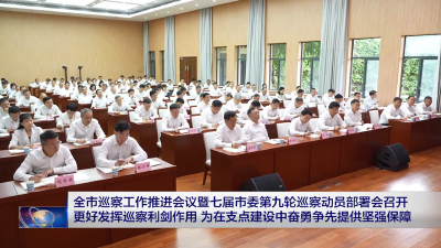 宜昌市巡察工作推进会议暨七届市委第九轮巡察动员部署会召开 更好发挥巡察利剑作用 为在支点建设中奋勇争先