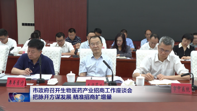 市政府召开生物医药产业招商工作座谈会 把脉开方谋发展 精准招商扩增量