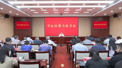 市政协召开警示教育会 以案明纪知敬畏 廉洁自律守初心