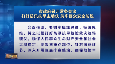 市政府召开常务会议 打好防汛抗旱主动仗 筑牢群众安全防线