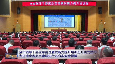 全市领导干部应急管理履职能力提升培训班开班式举行  为打造全省支点建设先行区夯实安全保障