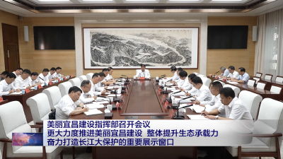 美丽宜昌建设指挥部召开会议 更大力度推进美丽宜昌建设 整体提升生态承载力 奋力打造长江大保护的重要展示窗口 