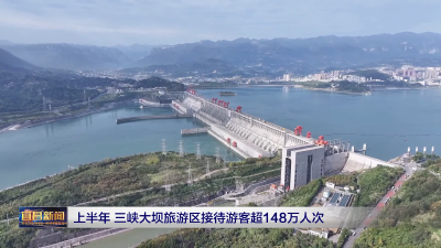 上半年 三峡大坝旅游区接待游客超148万人次